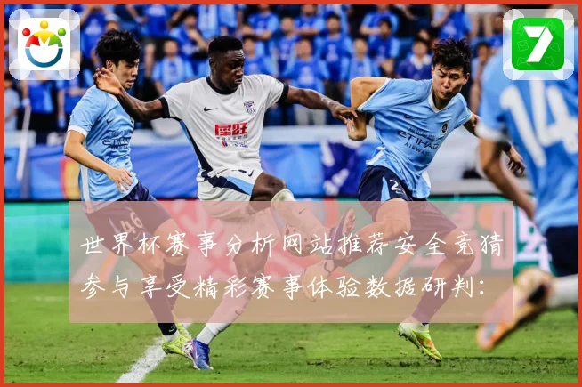 世界杯赛事分析网站推荐安全竞猜参与享受精彩赛事体验数据研判：最新赛事动态与深度分析