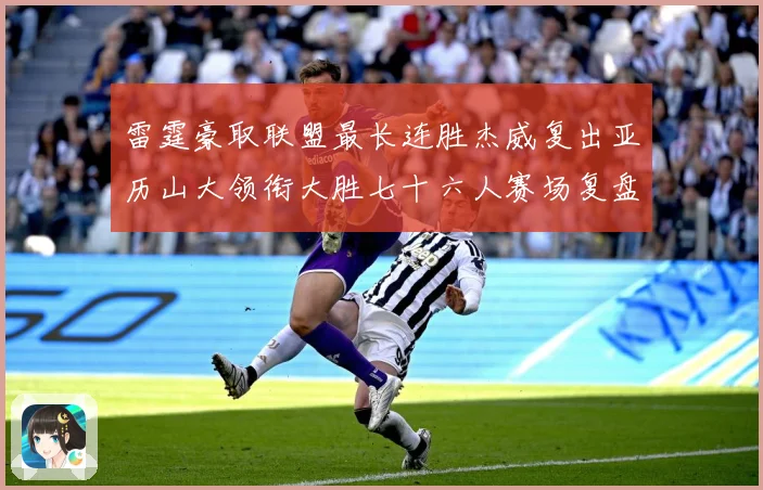 雷霆豪取联盟最长连胜杰威复出亚历山大领衔大胜七十六人赛场复盘：最新赛事动态与深度分析