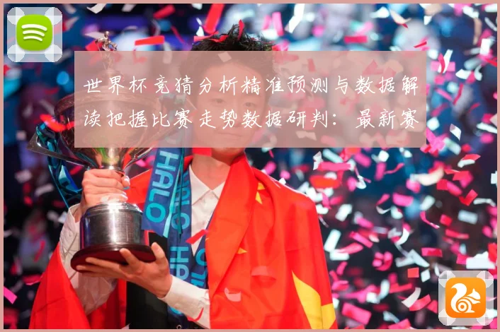 世界杯竞猜分析精准预测与数据解读把握比赛走势数据研判：最新赛事动态与深度分析