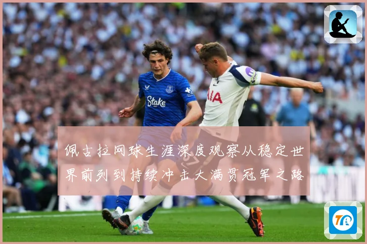 佩古拉网球生涯深度观察从稳定世界前列到持续冲击大满贯冠军之路：最新赛事动态与深度分析