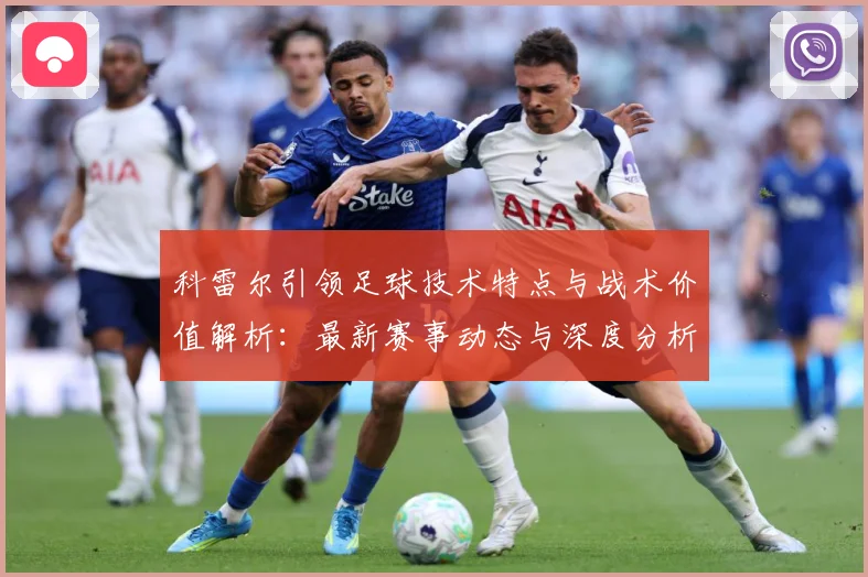 科雷尔引领足球技术特点与战术价值解析：最新赛事动态与深度分析