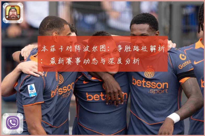 本菲卡对阵波尔图：争胜路径解析：最新赛事动态与深度分析