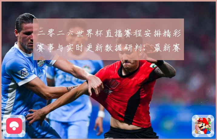 二零二六世界杯直播赛程安排精彩赛事与实时更新数据研判：最新赛事动态与深度分析