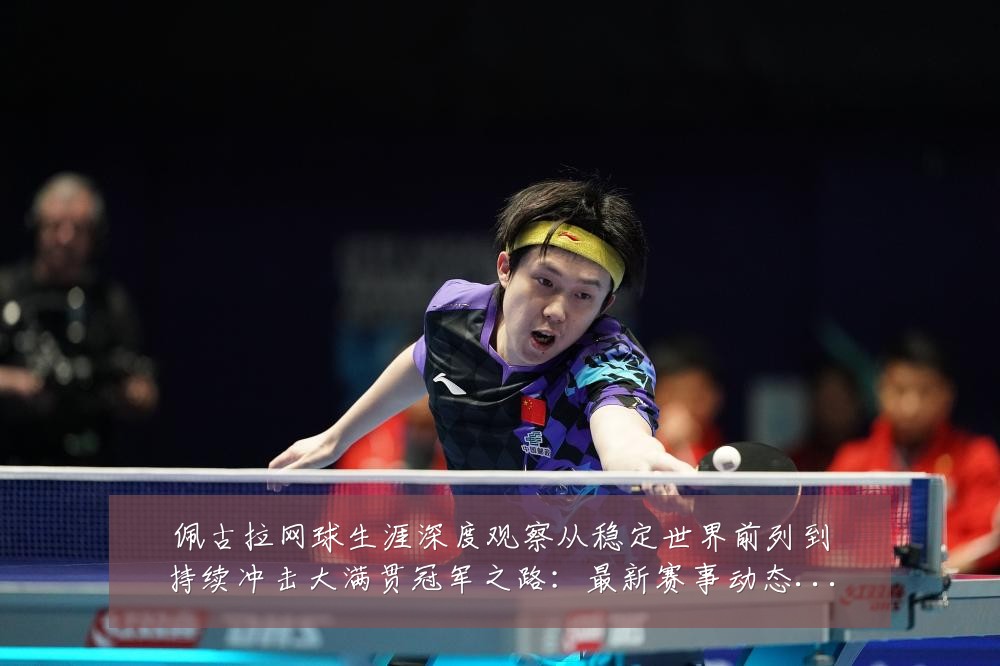 佩古拉网球生涯深度观察从稳定世界前列到持续冲击大满贯冠军之路:最新赛事动态与深度分析