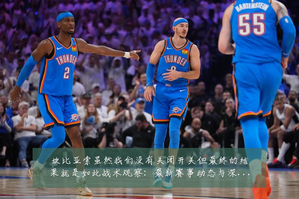坎比亚索虽然我们没有关闭开关但最终的结果就是如此战术观察:最新赛事动态与深度分析