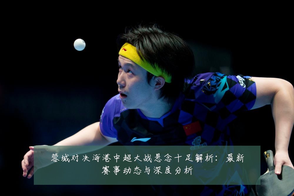 蓉城对决海港中超大战悬念十足解析:最新赛事动态与深度分析