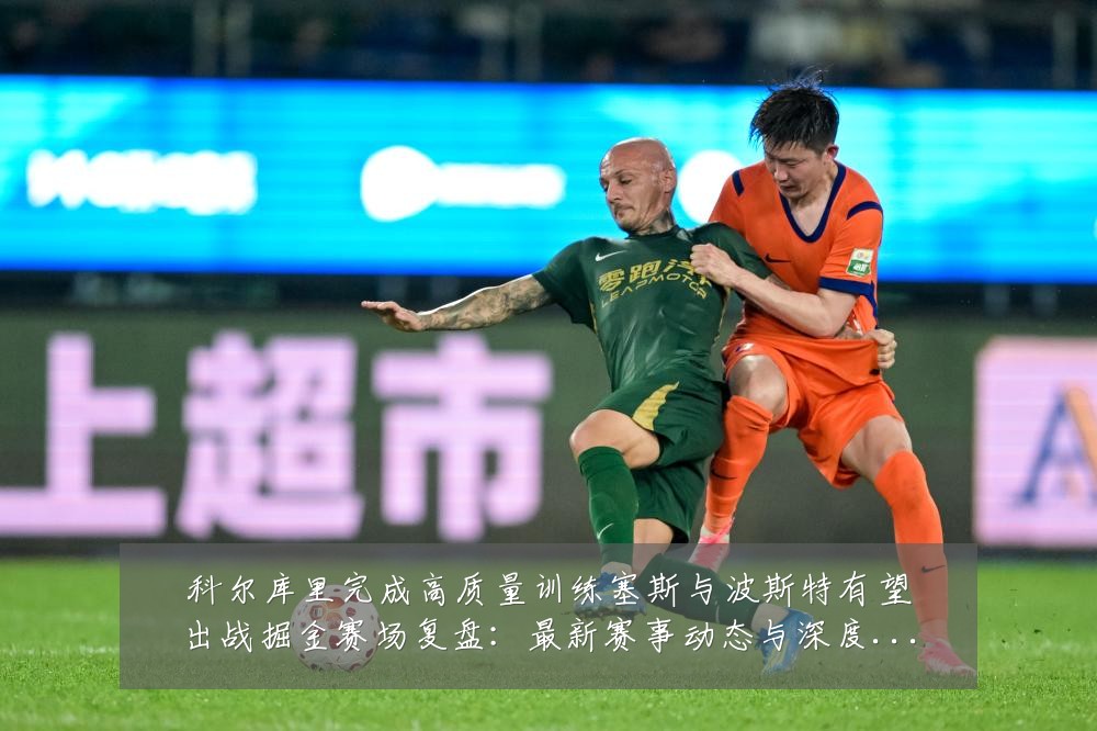 科尔库里完成高质量训练塞斯与波斯特有望出战掘金赛场复盘：最新赛事动态与深度分析