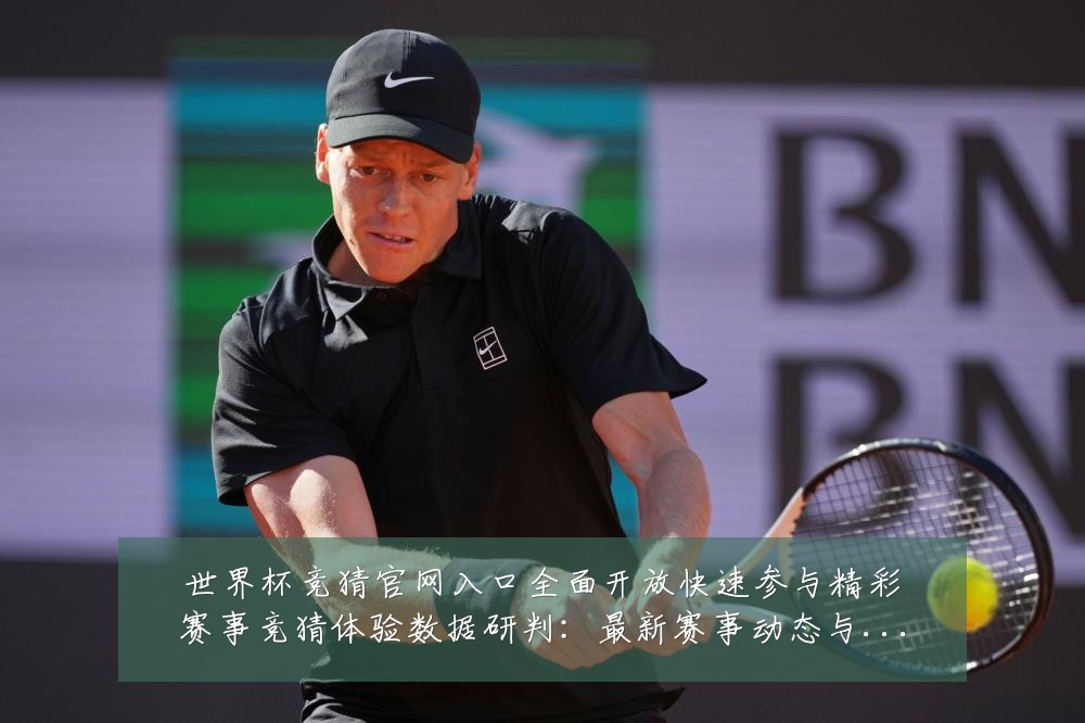 世界杯竞猜官网入口全面开放快速参与精彩赛事竞猜体验数据研判：最新赛事动态与深度分析
