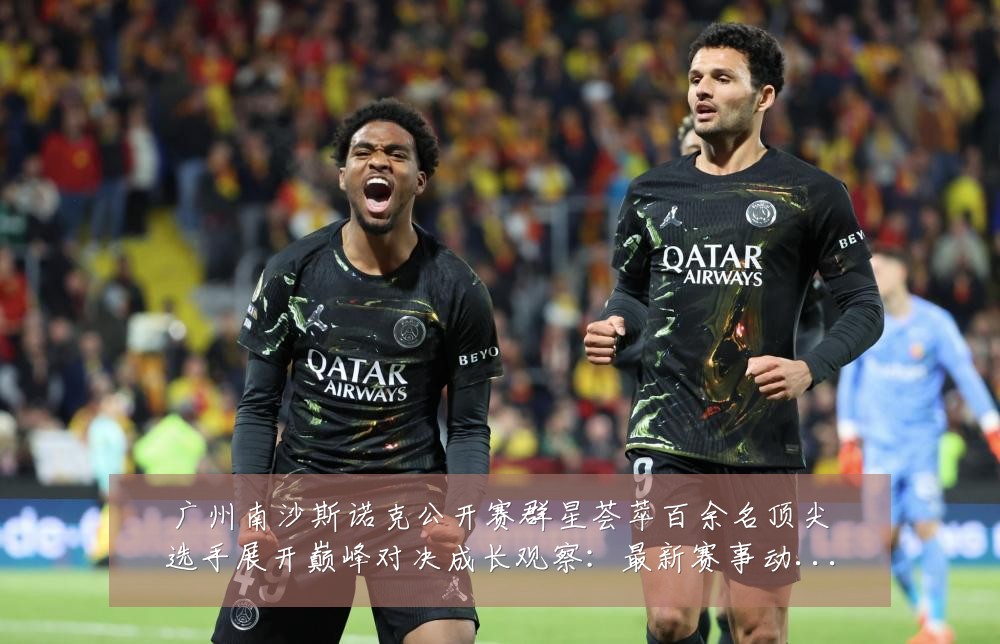 广州南沙斯诺克公开赛群星荟萃百余名顶尖选手展开巅峰对决成长观察:最新赛事动态与深度分析